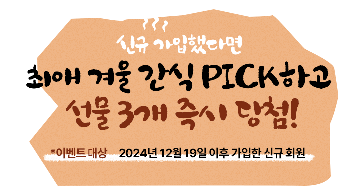 신규 가입했다면 최애 겨울 간식 PICK하고 선물 3개 즉시 당첨!