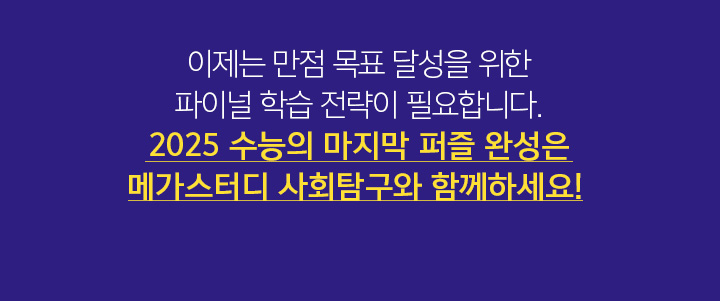 이제는 만점 목표 달성을 위한 파이널 학습 전략이 필요합니다. 2025 수능의 마지막 퍼즐 완성은 메가스터디 사회탐구와 함께하세요!