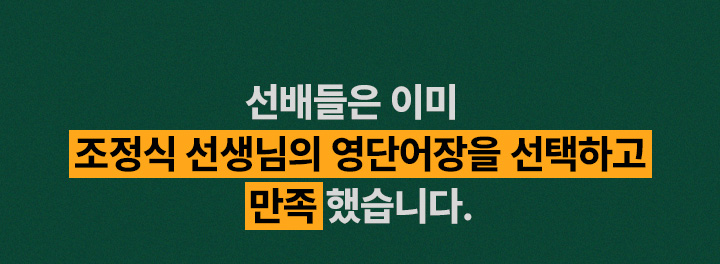 선배들은 이미 조정식 선생님의 영단어장을 선택하고 만족 했습니다.