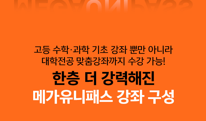 고등 수학 ·과학 기초 강좌 뿐만 아니라 대학전공 맞춤강좌까지 수강 가능! 한층 더 강력해진 메가유니패스 강좌 구성