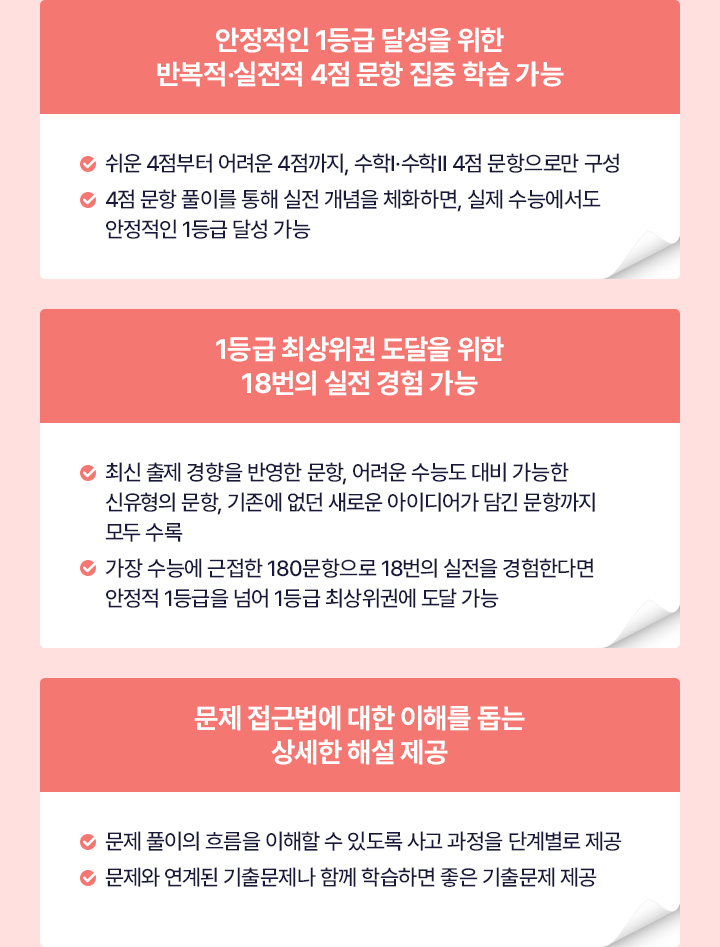 안정적인 1등급 달성을 위한 반복적·실전적 4점 문항 집중 학습 가능 / 1등급 최상위권 도달을 위한 18번의 실전 경험이 가능 / 문제 접근법에 대한 이해를 돕는 상세한 해설 제공