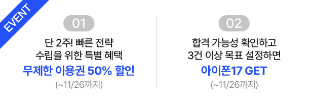 EVENT 01 단 2주! 빠른 전략 수립을 위한 특별 혜택 무제한 이용권 50% 할인(~11/26까지) / EVENT 02 합격 가능성 확인하고 3건 이상 목표 설정하면 아이폰17 GET(~11/26까지)