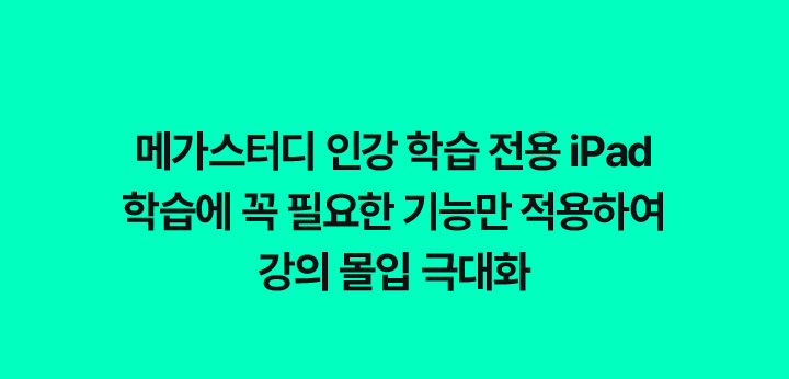 메가스터디 인강 학습 전용 iPad 학습에 꼭 필요한 기능만 적용하여 강의 몰입 극대화