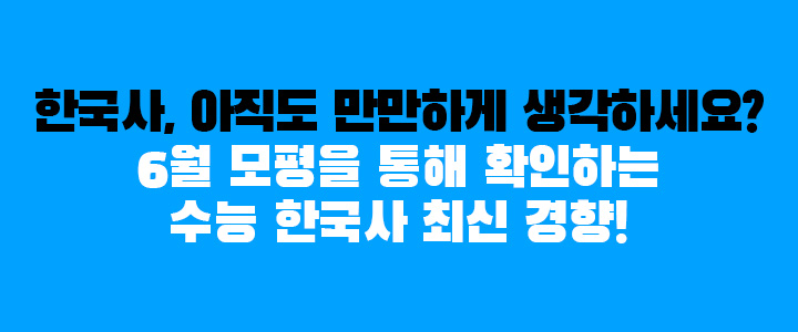 한국사, 아직도 만만하게 생각하세요? 6월 모평을 통해 확인하는 수능 한국사 최신 경향!