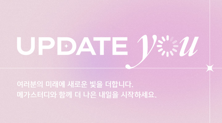 UPDATE YOU 여러분의 미래에 새로운 빛을 더합니다. 메가스터디와 함께 더 나은 내일을 시작하세요.