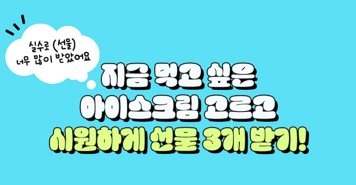 지금 먹고 싶은 아이스크림 고르고 시원하게 선물 3개 받기!