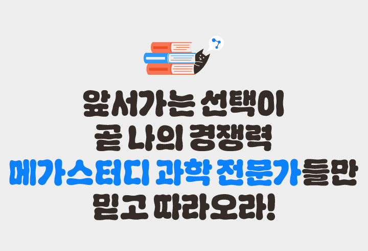 앞서가는 선택이 곧 나의 경쟁력 메가스터디 과학 전문가들만 믿고 따라오라!