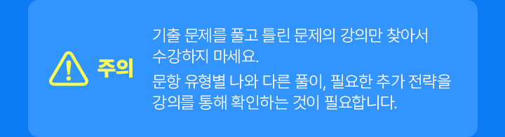 주의 : 기출 문제를 풀고 틀린 문제의 강의만 찾아서 수강하지 마세요.