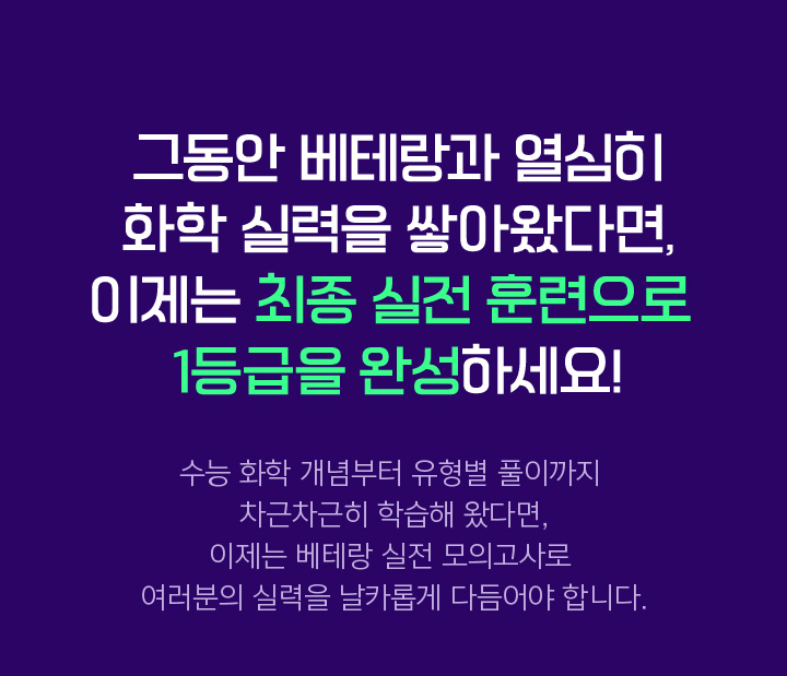 그동안 베테랑과 열심히 화학 실력을 쌓아왔다면, 이제는 최종 실전 훈련으로 1등급을 완성하세요!