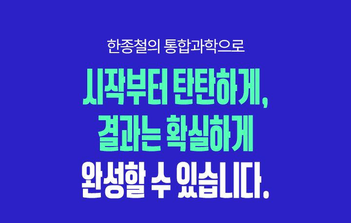 한종철의 통합과학으로 시작부터 탄탄하게, 결과는 확실하게 완성할 수 있습니다.