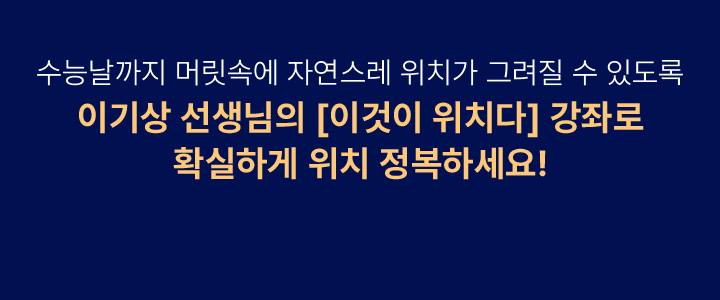 고수능날까지 머릿속에 자연스레 위치가 그려질 수 있도록이기상 선생님의 [이것이 위치다] 강좌로 확실하게 위치 정복하세요!