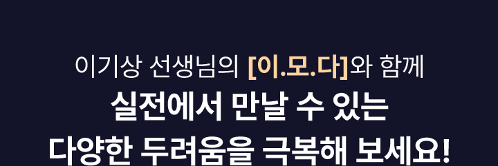 이기상 선생님의 [이.모.다]와 함께 실전에서 만날 수 있는 다양한 두려움을 극복해 보세요!