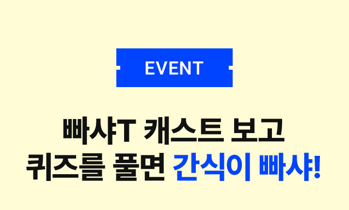 EVENT 빠샤T 캐스트 보고 퀴즈를 풀면 간식이 빠샤!
