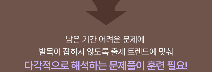 남은 기간 어려운 문제에 발목이 잡히지 않도록 출제 트렌드에 맞춰 다각적으로 해석하는 문제풀이 훈련 필요!