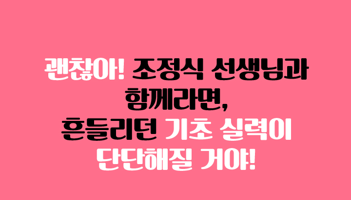 괜찮아! 조정식 선생님과 함께라면, 흔들리던 기초 실력이 단단해질 거야!