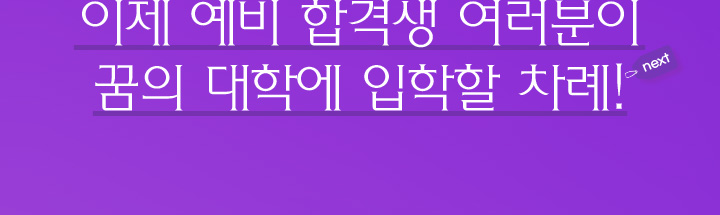 이제 예비 합격생 여러분이 꿈의 대학에 입학할 차례! NEXT