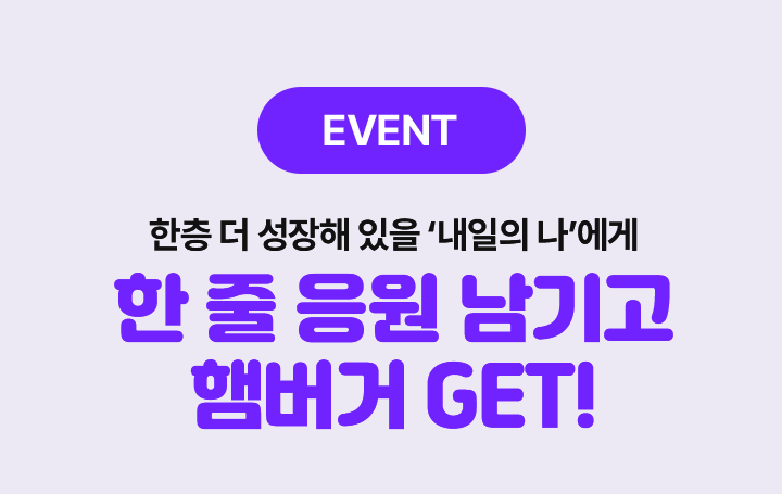 EVENT 한층 더 성장해 있을 '내일의 나'에게 한 줄 응원 남기고 햄버거 GET!