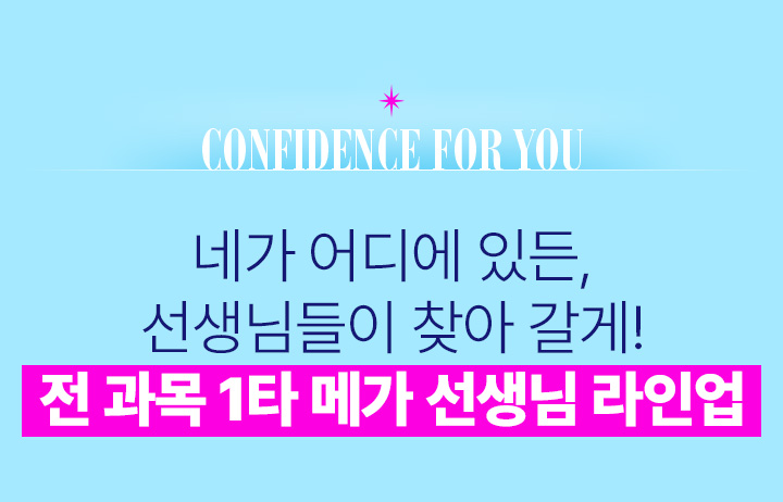 CONFIDENCE FOR YOU 네가 어디에 있든, 선생님들이 찾아 갈게! 전 과목 1타 메가 선생님 라인업