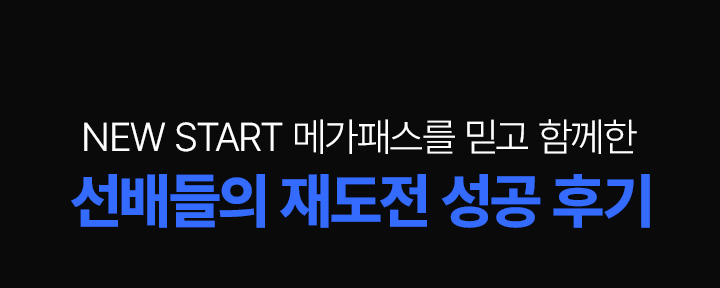 NEW START 메가패스를 믿고 함께한 선배들의 재도전 성공 후기