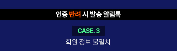 인증 반려 시 발송 알림톡 : CASE. 3 회원 정보 불일치